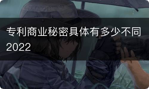 专利商业秘密具体有多少不同2022