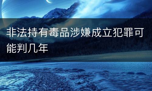 非法持有毒品涉嫌成立犯罪可能判几年