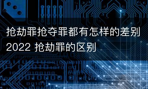 抢劫罪抢夺罪都有怎样的差别2022 抢劫罪的区别
