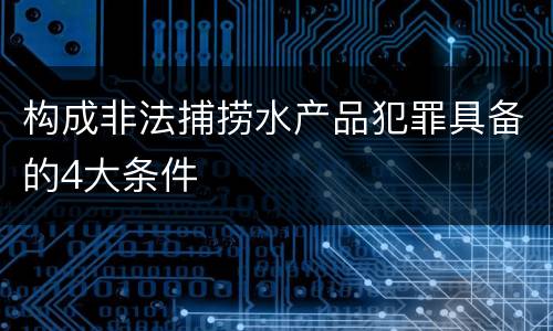 构成非法捕捞水产品犯罪具备的4大条件