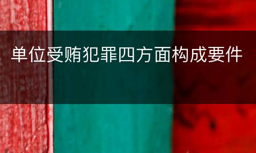 单位受贿犯罪四方面构成要件