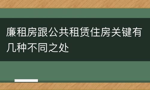 廉租房跟公共租赁住房关键有几种不同之处