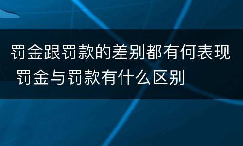 罚金跟罚款的差别都有何表现 罚金与罚款有什么区别