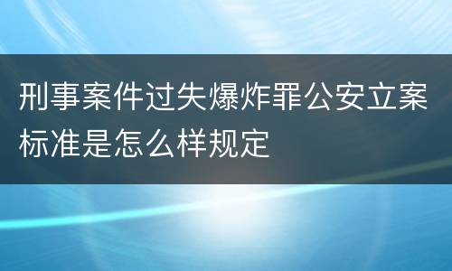 刑事案件过失爆炸罪公安立案标准是怎么样规定