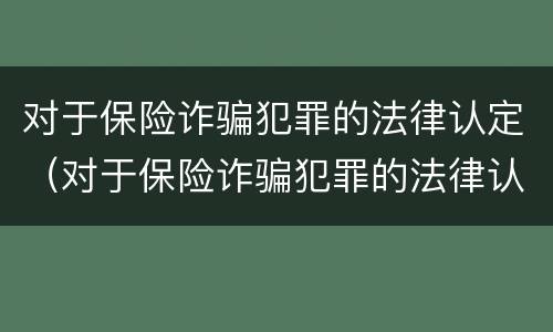 对于保险诈骗犯罪的法律认定（对于保险诈骗犯罪的法律认定是）