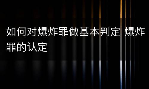 如何对爆炸罪做基本判定 爆炸罪的认定