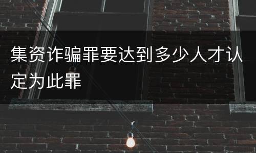 集资诈骗罪要达到多少人才认定为此罪