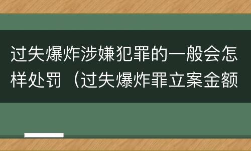 过失爆炸涉嫌犯罪的一般会怎样处罚（过失爆炸罪立案金额标准）