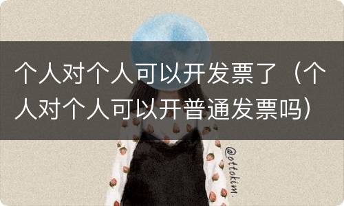 个人对个人可以开发票了（个人对个人可以开普通发票吗）
