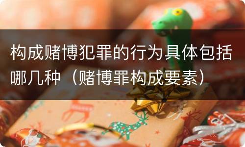 构成赌博犯罪的行为具体包括哪几种（赌博罪构成要素）