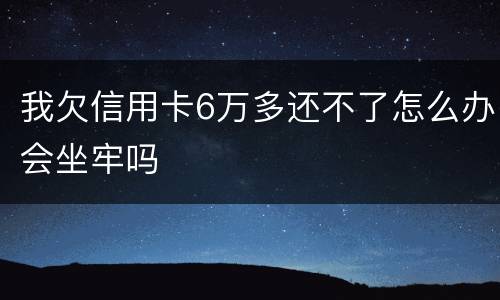 我欠信用卡6万多还不了怎么办会坐牢吗