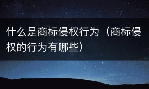 什么是商标侵权行为（商标侵权的行为有哪些）