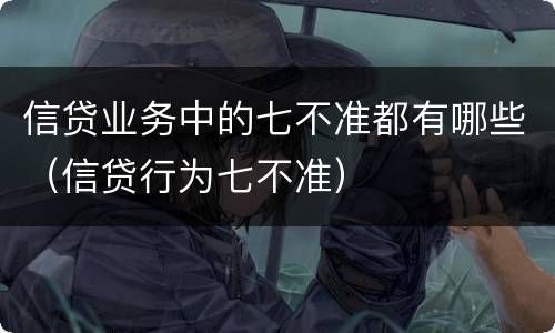 信贷业务中的七不准都有哪些（信贷行为七不准）