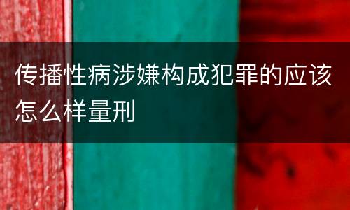 传播性病涉嫌构成犯罪的应该怎么样量刑