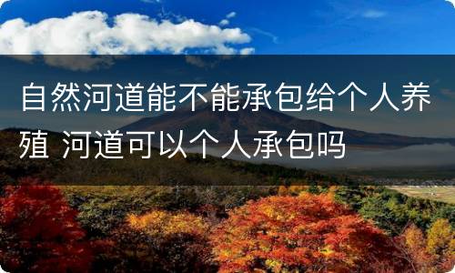 自然河道能不能承包给个人养殖 河道可以个人承包吗