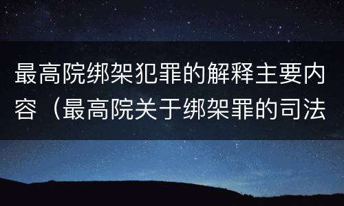 最高院绑架犯罪的解释主要内容（最高院关于绑架罪的司法解释）