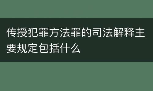 传授犯罪方法罪的司法解释主要规定包括什么