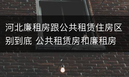 河北廉租房跟公共租赁住房区别到底 公共租赁房和廉租房