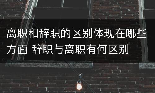 离职和辞职的区别体现在哪些方面 辞职与离职有何区别
