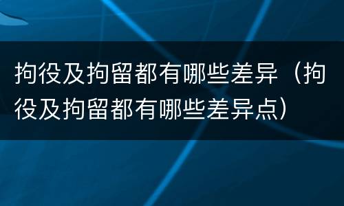 拘役及拘留都有哪些差异（拘役及拘留都有哪些差异点）
