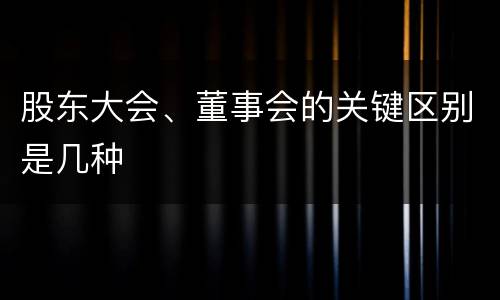 股东大会、董事会的关键区别是几种