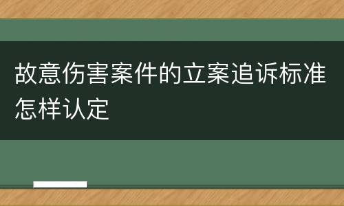 故意伤害案件的立案追诉标准怎样认定