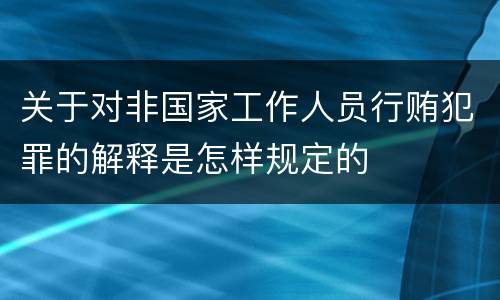 关于对非国家工作人员行贿犯罪的解释是怎样规定的
