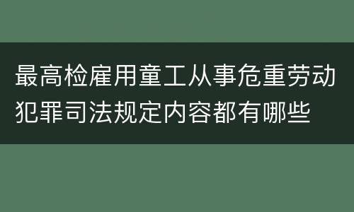 最高检雇用童工从事危重劳动犯罪司法规定内容都有哪些