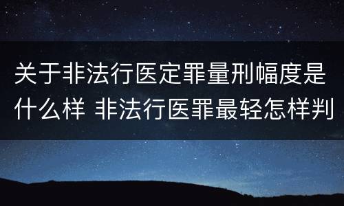 关于非法行医定罪量刑幅度是什么样 非法行医罪最轻怎样判