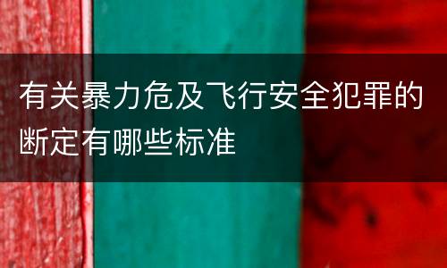 有关暴力危及飞行安全犯罪的断定有哪些标准