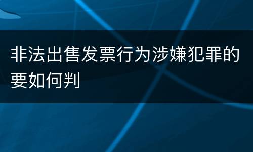 非法出售发票行为涉嫌犯罪的要如何判