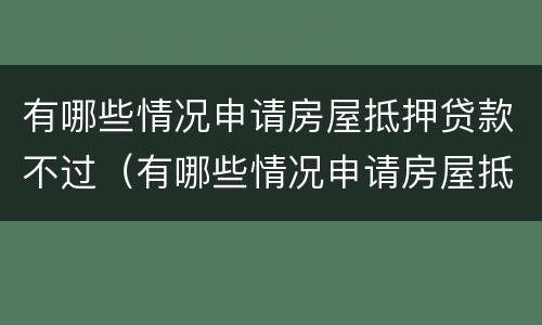 有哪些情况申请房屋抵押贷款不过（有哪些情况申请房屋抵押贷款不过关）