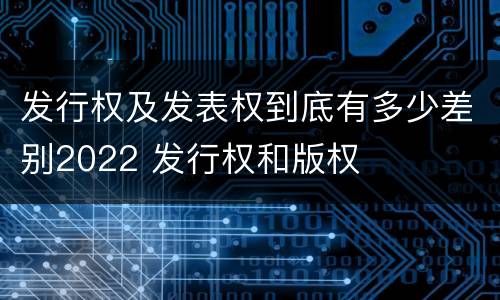 发行权及发表权到底有多少差别2022 发行权和版权