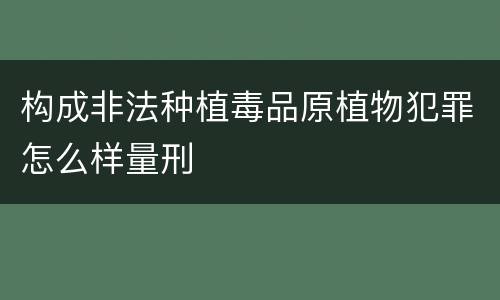 构成非法种植毒品原植物犯罪怎么样量刑