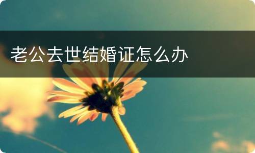 老公去世结婚证怎么办