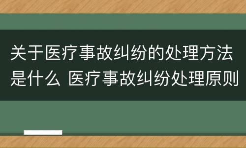 关于医疗事故纠纷的处理方法是什么 医疗事故纠纷处理原则