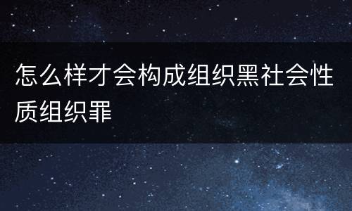 怎么样才会构成组织黑社会性质组织罪