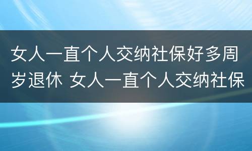 女人一直个人交纳社保好多周岁退休 女人一直个人交纳社保好多周岁退休有影响吗