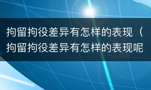 拘留拘役差异有怎样的表现（拘留拘役差异有怎样的表现呢）