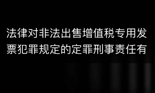 法律对非法出售增值税专用发票犯罪规定的定罪刑事责任有哪些
