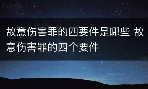 故意伤害罪的四要件是哪些 故意伤害罪的四个要件