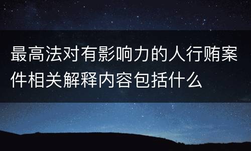 最高法对有影响力的人行贿案件相关解释内容包括什么