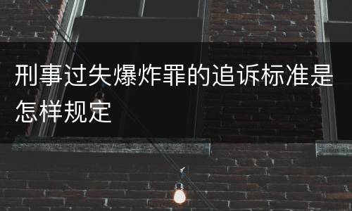 刑事过失爆炸罪的追诉标准是怎样规定
