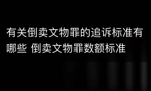 有关倒卖文物罪的追诉标准有哪些 倒卖文物罪数额标准