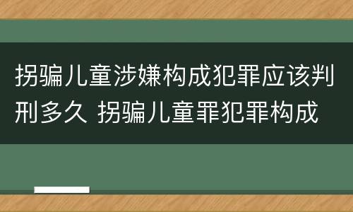 拐骗儿童涉嫌构成犯罪应该判刑多久 拐骗儿童罪犯罪构成
