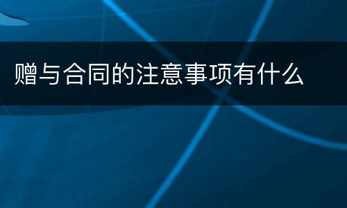 赠与合同的注意事项有什么