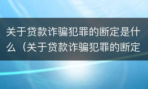 关于贷款诈骗犯罪的断定是什么（关于贷款诈骗犯罪的断定是什么意思）