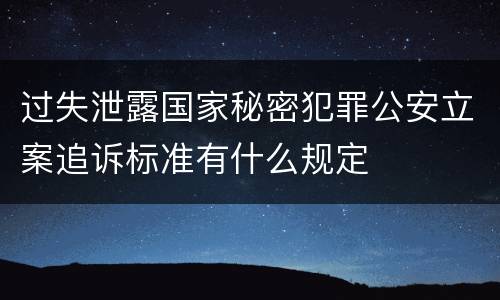 过失泄露国家秘密犯罪公安立案追诉标准有什么规定