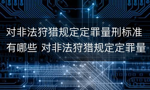 对非法狩猎规定定罪量刑标准有哪些 对非法狩猎规定定罪量刑标准有哪些