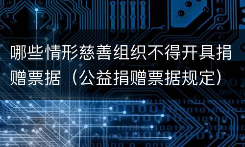 哪些情形慈善组织不得开具捐赠票据（公益捐赠票据规定）